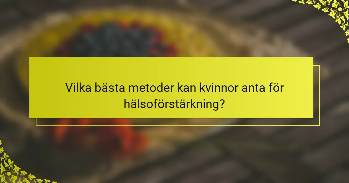 Vilka bästa metoder kan kvinnor anta för hälsoförstärkning?