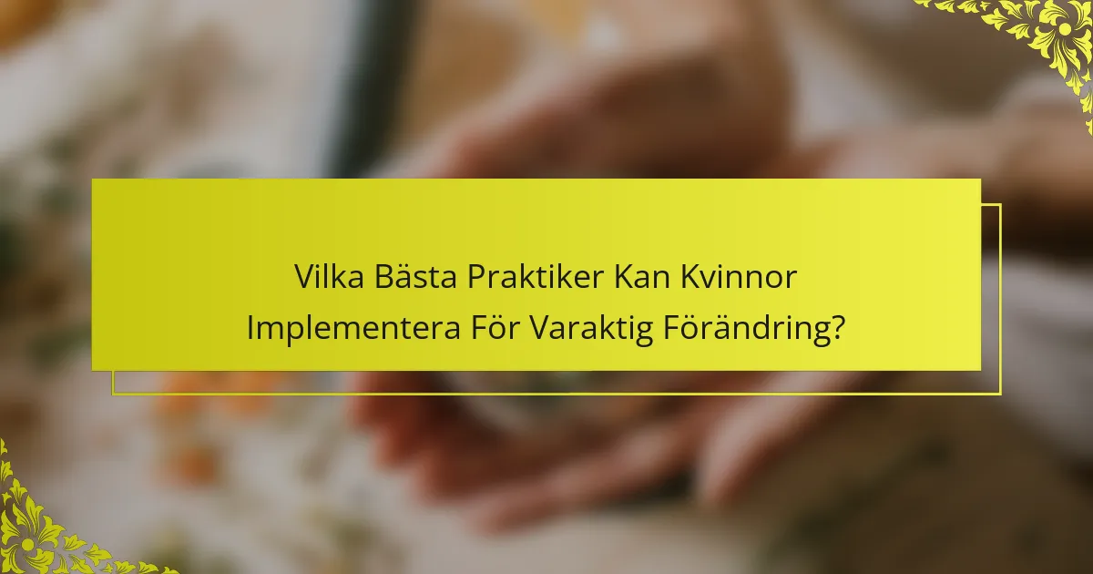 Vilka Bästa Praktiker Kan Kvinnor Implementera För Varaktig Förändring?