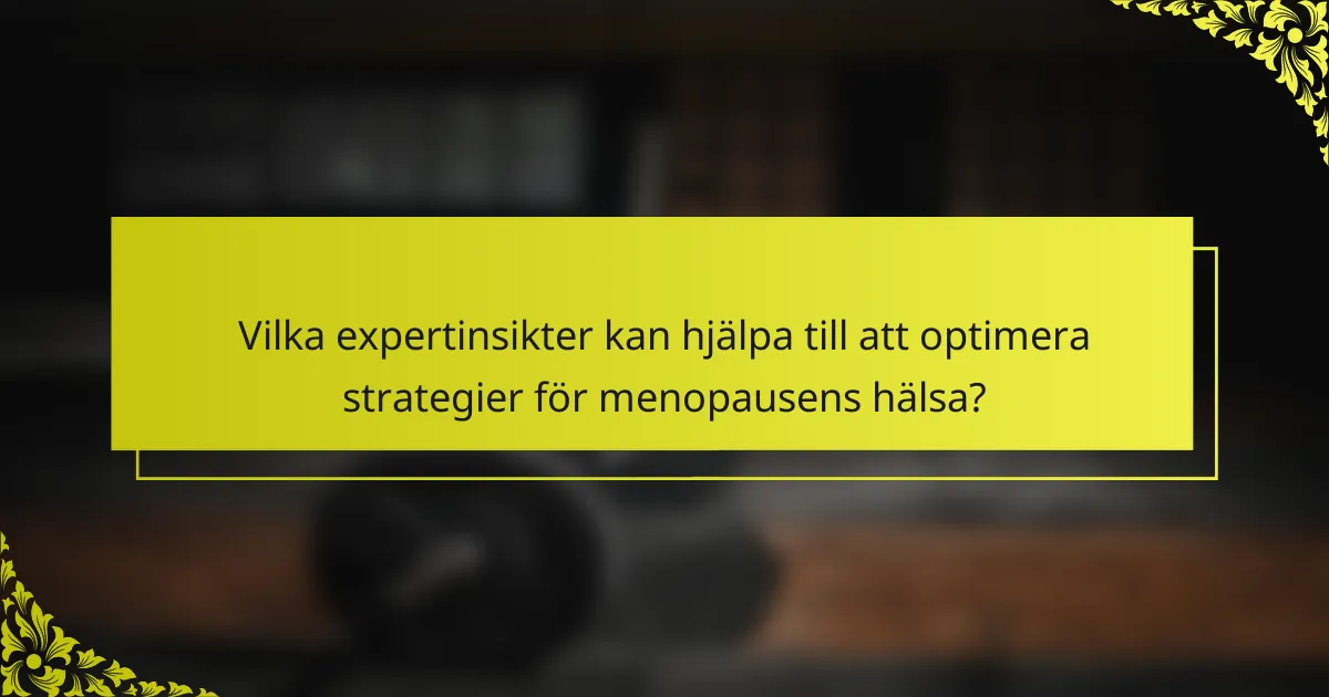 Vilka expertinsikter kan hjälpa till att optimera strategier för menopausens hälsa?