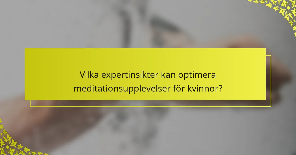 Vilka expertinsikter kan optimera meditationsupplevelser för kvinnor?
