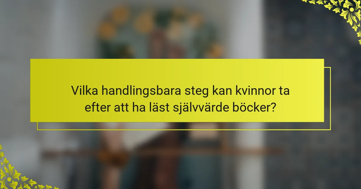 Vilka handlingsbara steg kan kvinnor ta efter att ha läst självvärde böcker?
