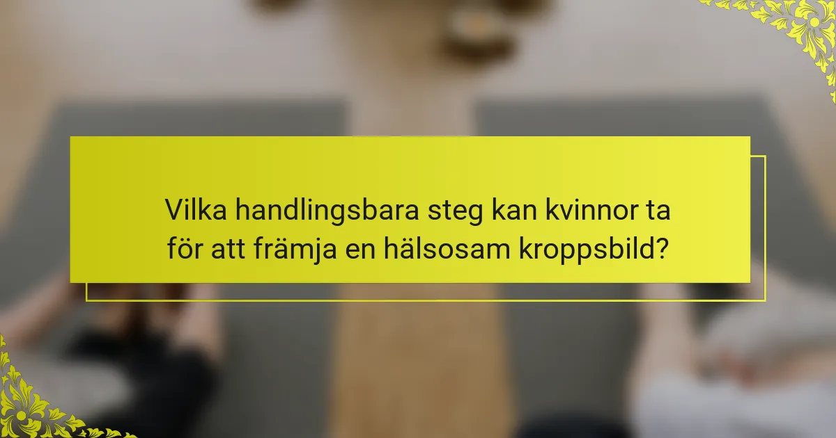 Vilka handlingsbara steg kan kvinnor ta för att främja en hälsosam kroppsbild?