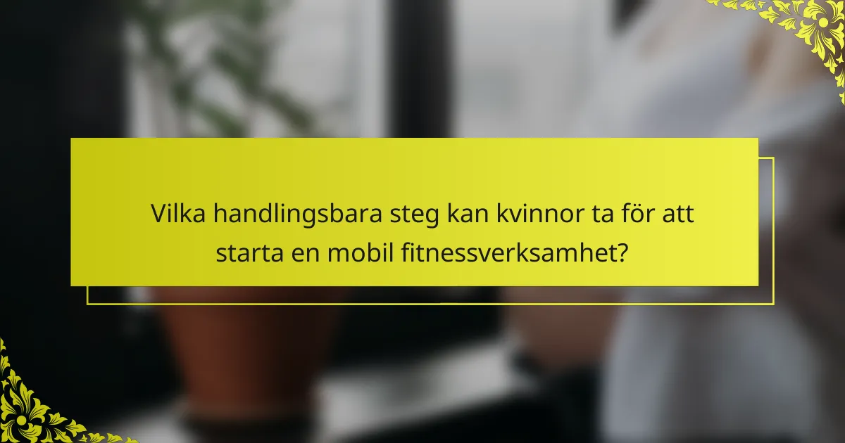 Vilka handlingsbara steg kan kvinnor ta för att starta en mobil fitnessverksamhet?