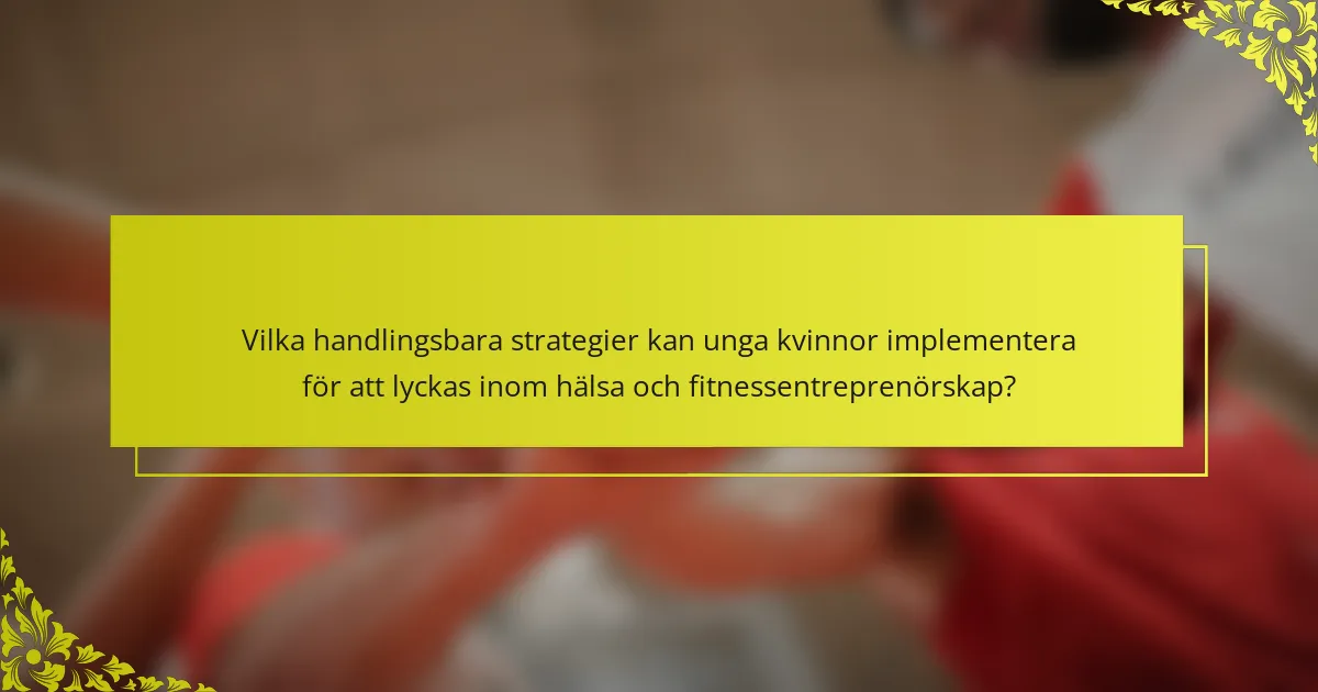 Vilka handlingsbara strategier kan unga kvinnor implementera för att lyckas inom hälsa och fitnessentreprenörskap?