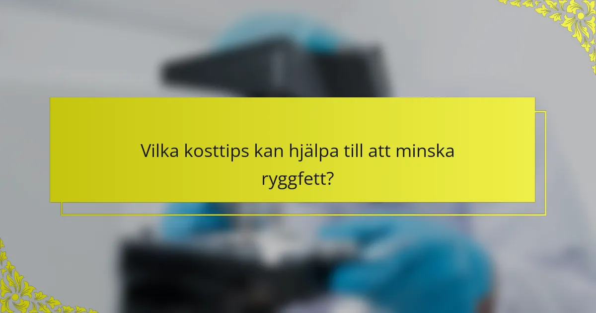 Vilka kosttips kan hjälpa till att minska ryggfett?