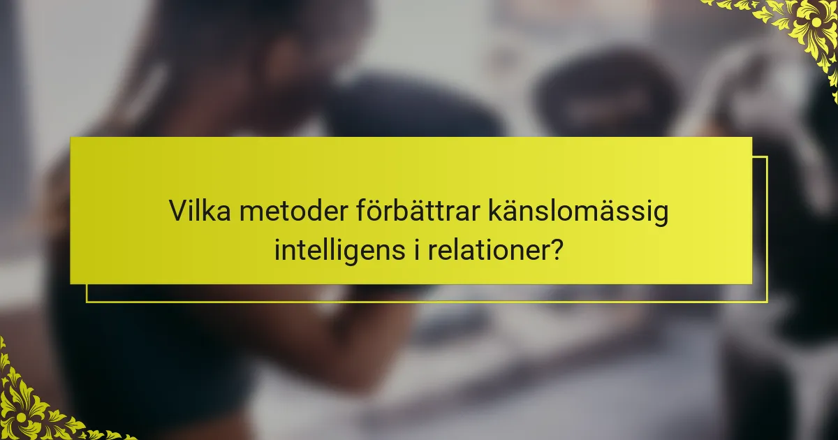 Vilka metoder förbättrar känslomässig intelligens i relationer?