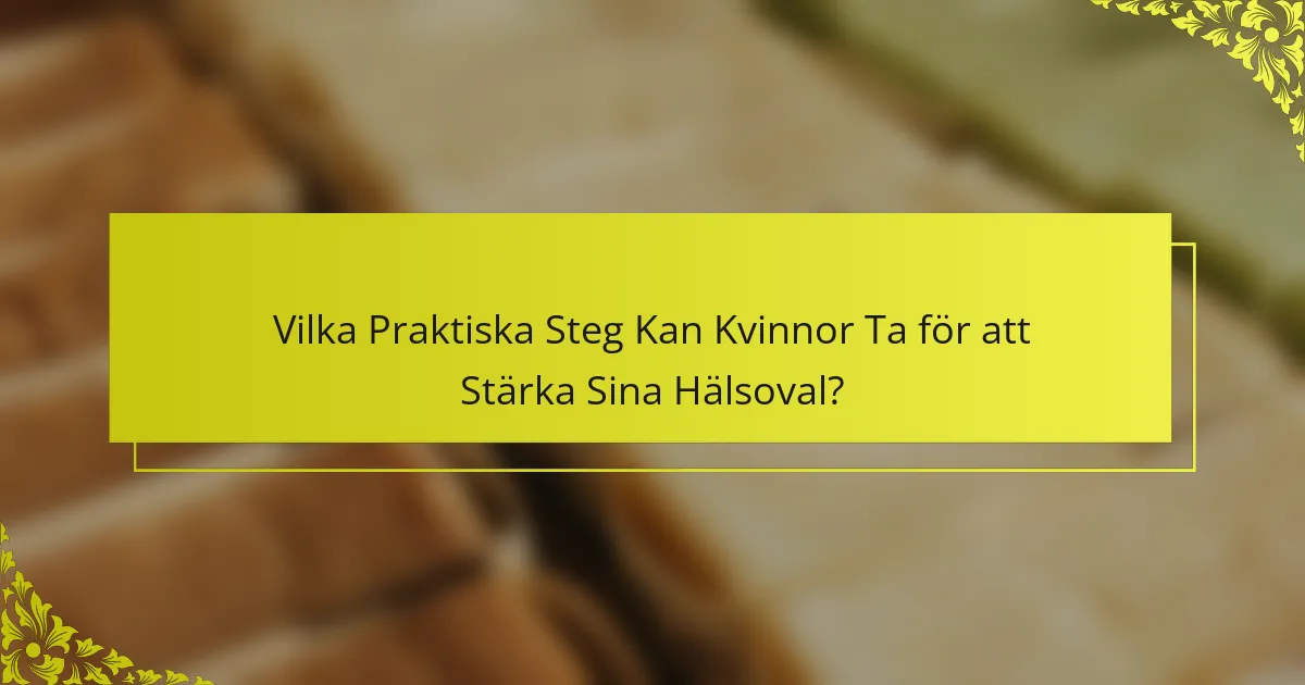 Vilka Praktiska Steg Kan Kvinnor Ta för att Stärka Sina Hälsoval?