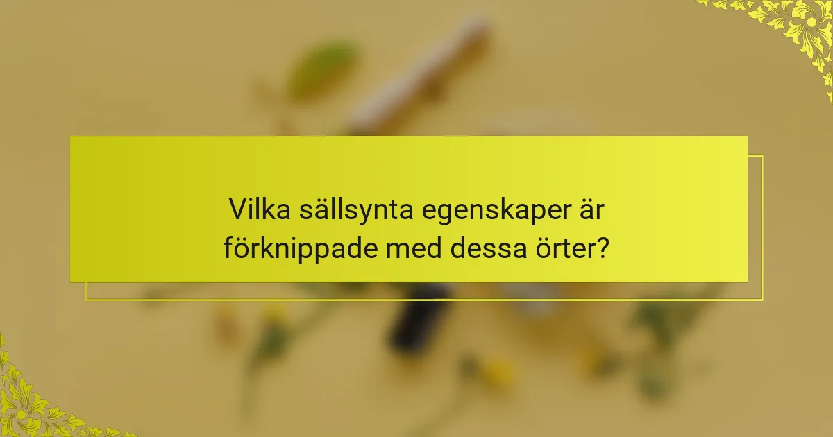 Vilka sällsynta egenskaper är förknippade med dessa örter?