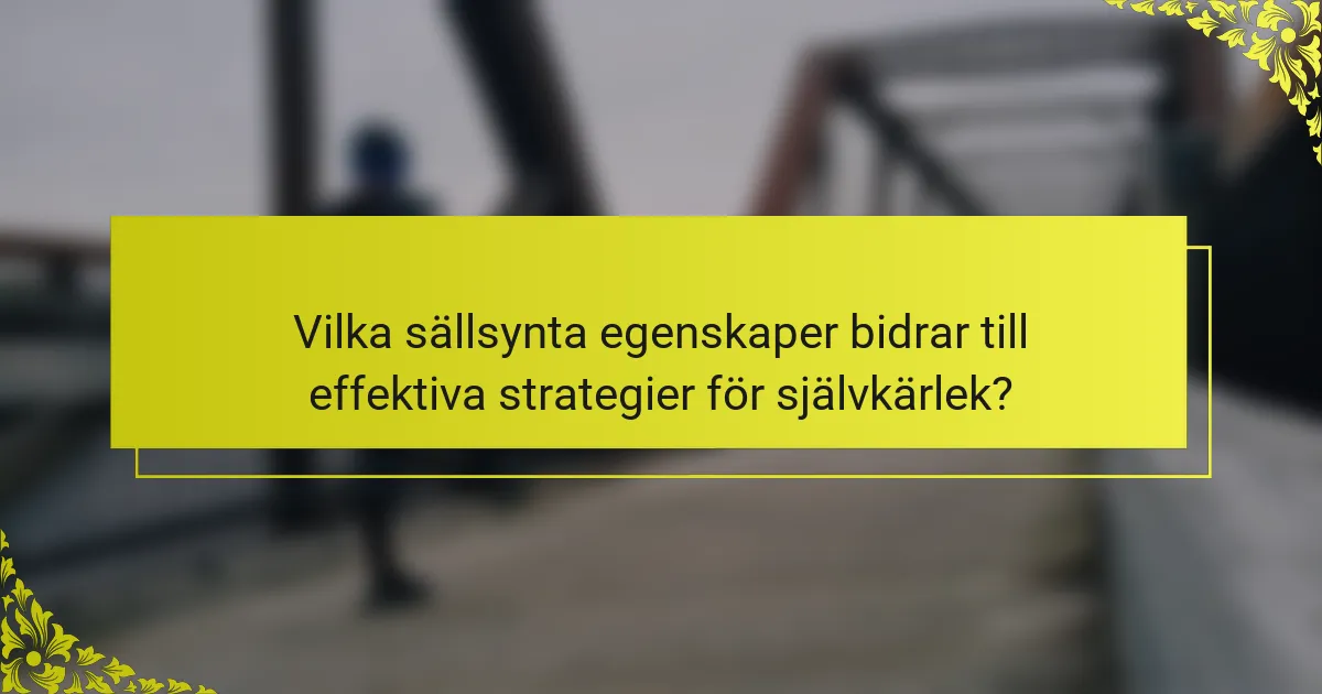 Vilka sällsynta egenskaper bidrar till effektiva strategier för självkärlek?