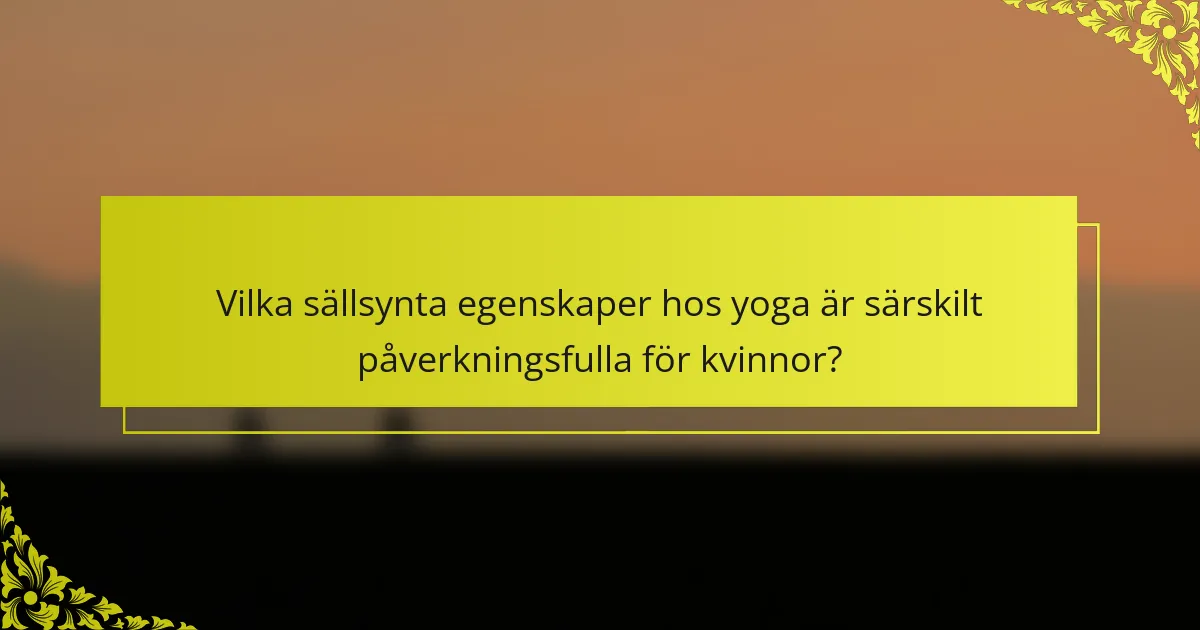 Vilka sällsynta egenskaper hos yoga är särskilt påverkningsfulla för kvinnor?