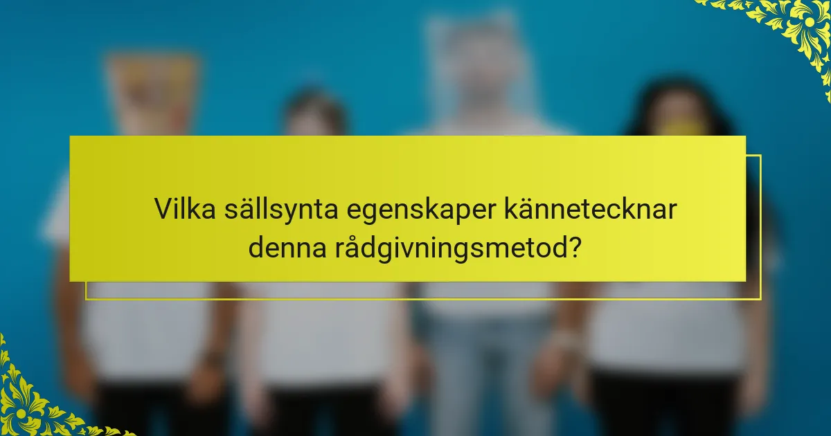 Vilka sällsynta egenskaper kännetecknar denna rådgivningsmetod?
