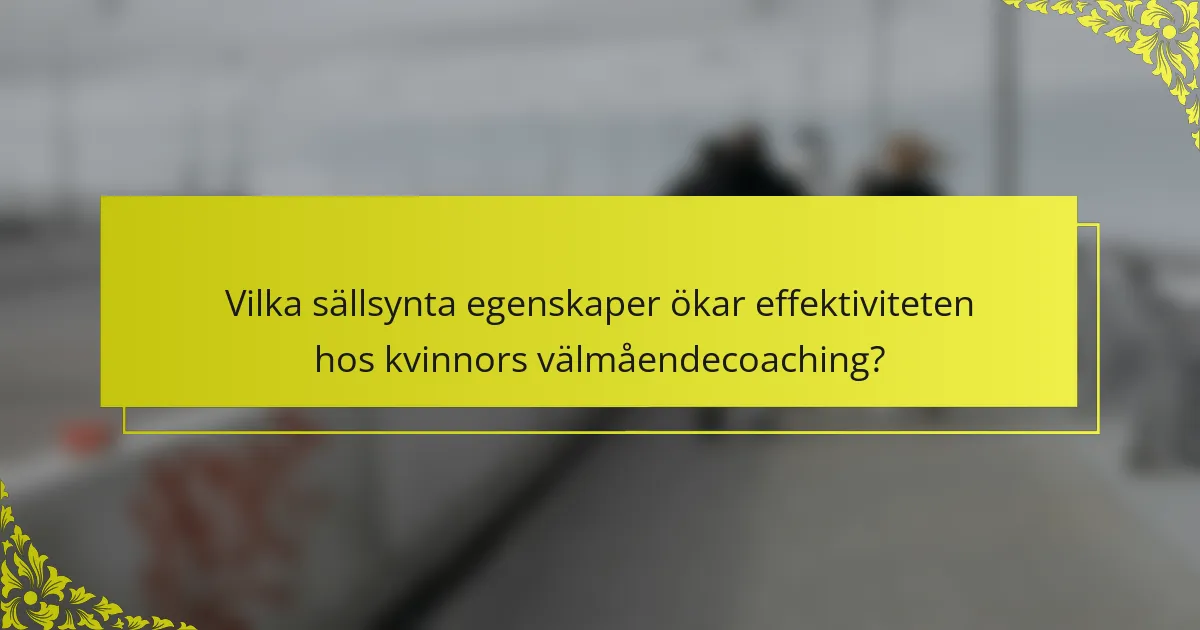 Vilka sällsynta egenskaper ökar effektiviteten hos kvinnors välmåendecoaching?