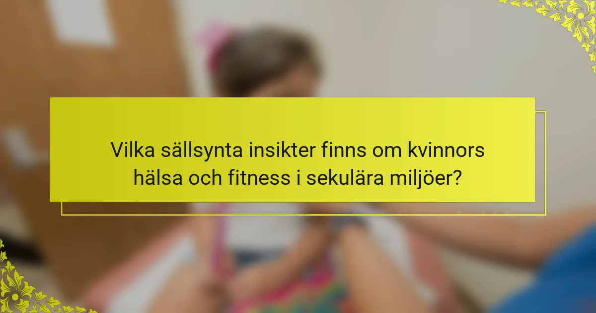 Vilka sällsynta insikter finns om kvinnors hälsa och fitness i sekulära miljöer?