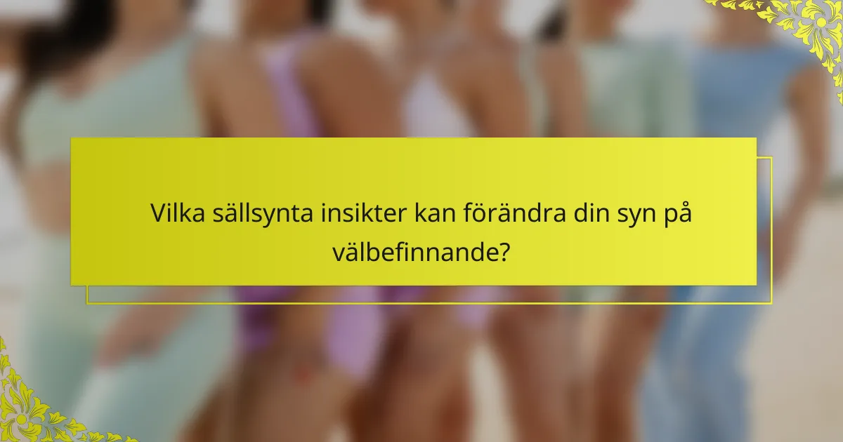 Vilka sällsynta insikter kan förändra din syn på välbefinnande?