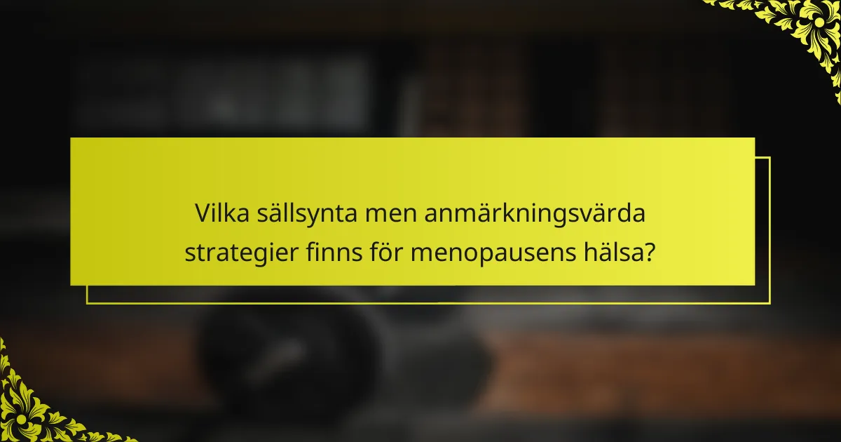 Vilka sällsynta men anmärkningsvärda strategier finns för menopausens hälsa?