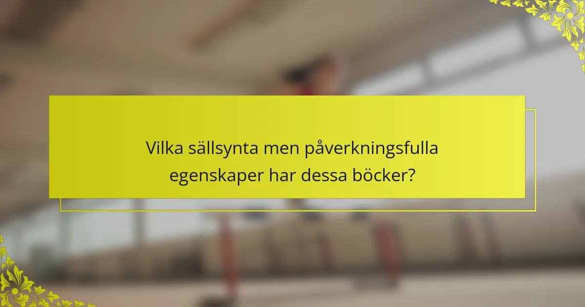 Vilka sällsynta men påverkningsfulla egenskaper har dessa böcker?