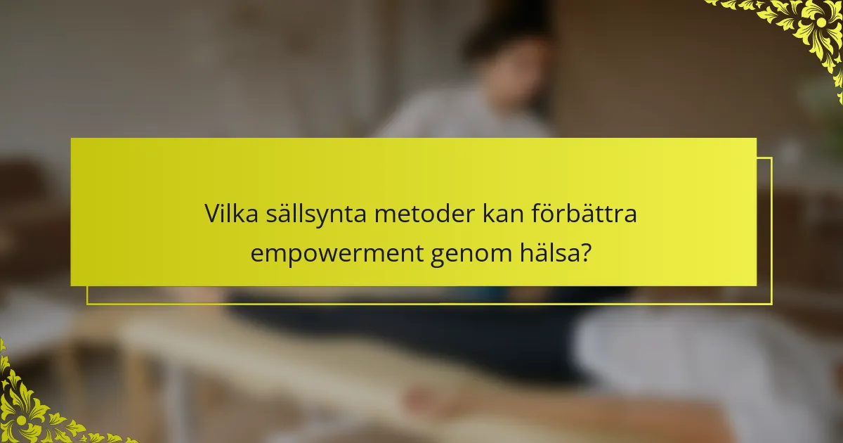 Vilka sällsynta metoder kan förbättra empowerment genom hälsa?