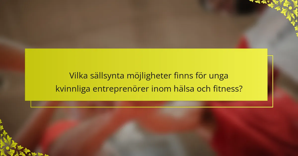 Vilka sällsynta möjligheter finns för unga kvinnliga entreprenörer inom hälsa och fitness?