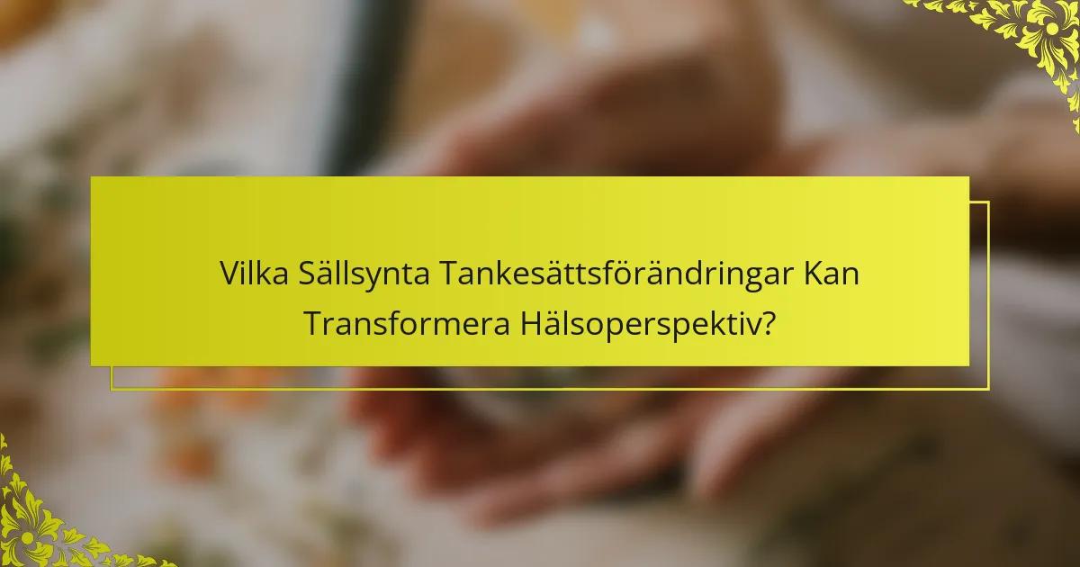 Vilka Sällsynta Tankesättsförändringar Kan Transformera Hälsoperspektiv?