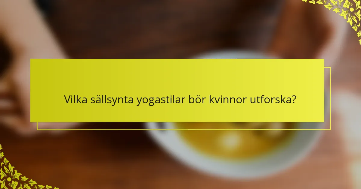 Vilka sällsynta yogastilar bör kvinnor utforska?