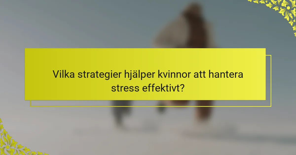 Vilka strategier hjälper kvinnor att hantera stress effektivt?