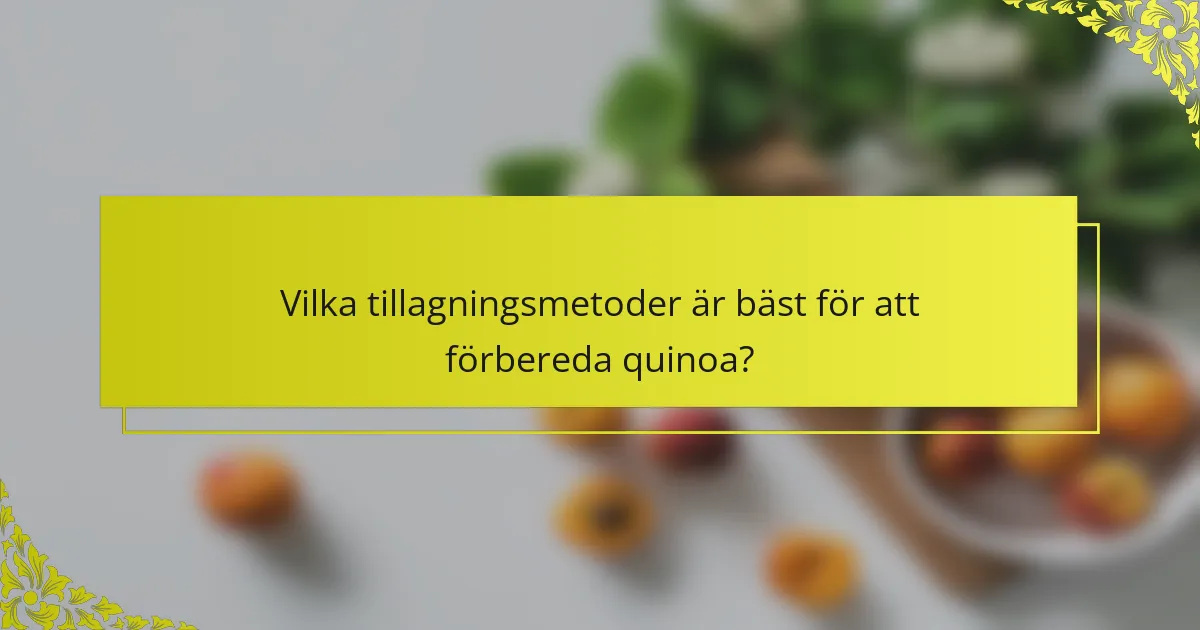 Vilka tillagningsmetoder är bäst för att förbereda quinoa?