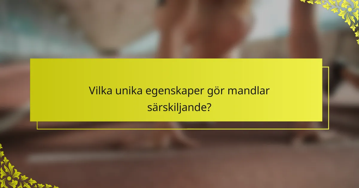 Vilka unika egenskaper gör mandlar särskiljande?