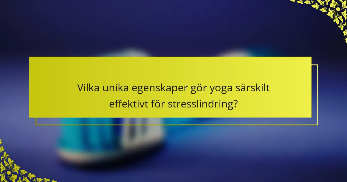 Vilka unika egenskaper gör yoga särskilt effektivt för stresslindring?