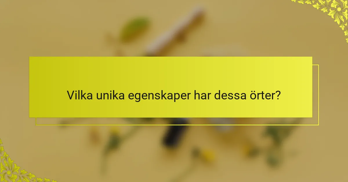 Vilka unika egenskaper har dessa örter?