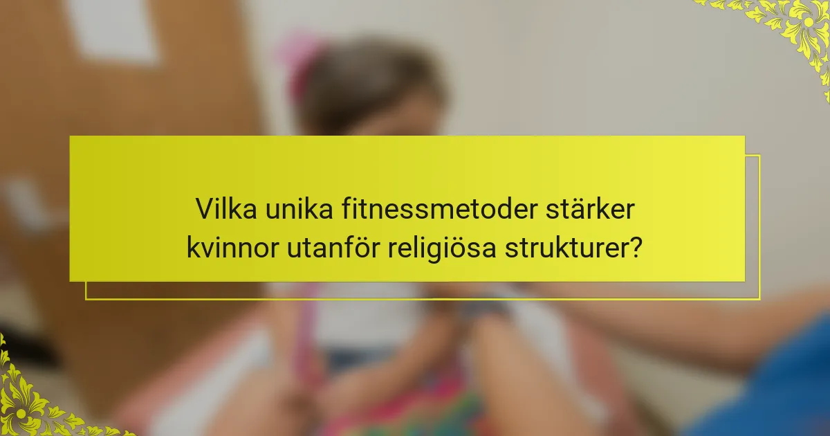 Vilka unika fitnessmetoder stärker kvinnor utanför religiösa strukturer?