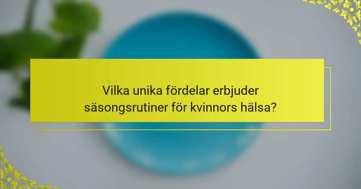 Vilka unika fördelar erbjuder säsongsrutiner för kvinnors hälsa?