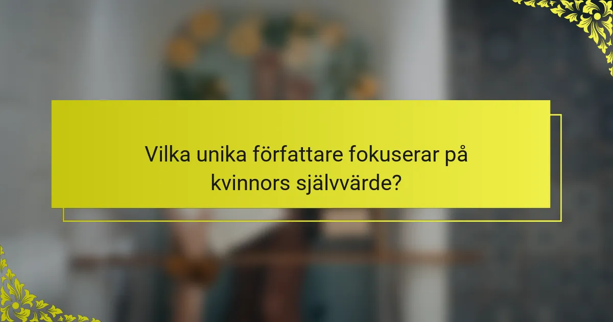 Vilka unika författare fokuserar på kvinnors självvärde?