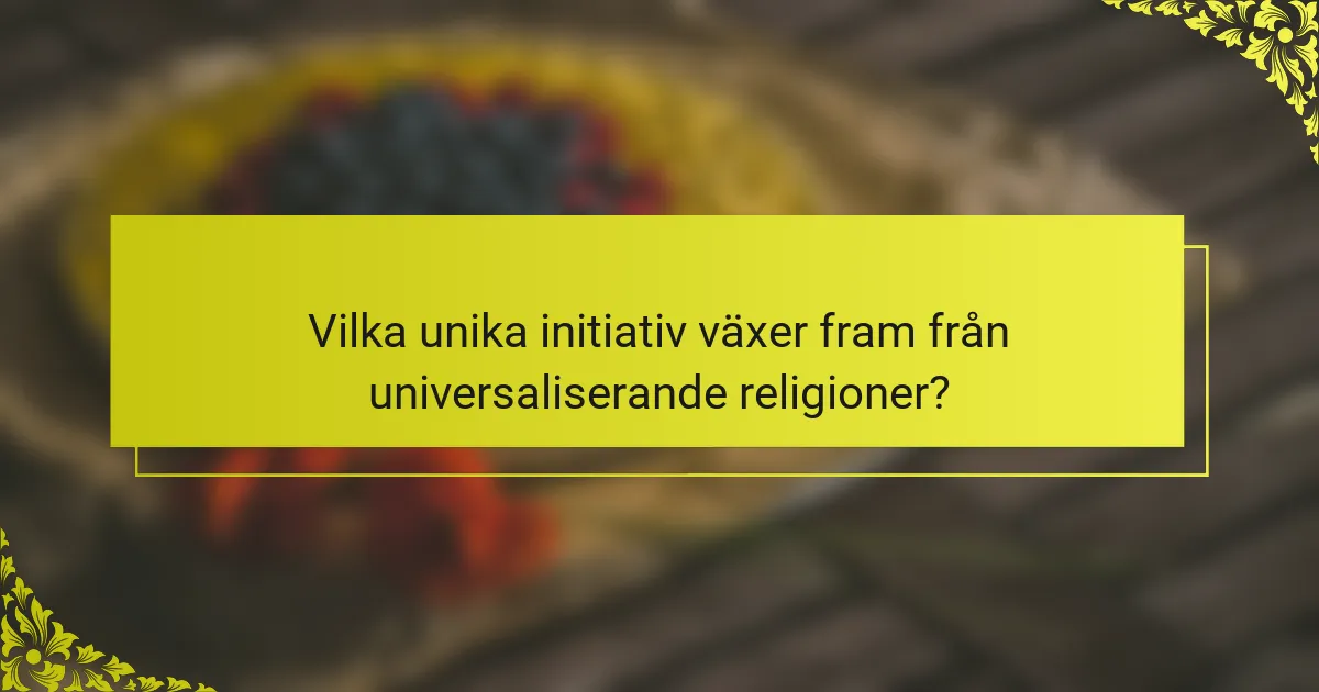 Vilka unika initiativ växer fram från universaliserande religioner?