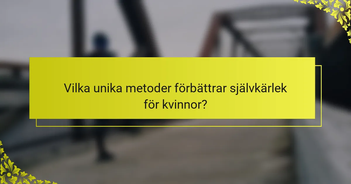 Vilka unika metoder förbättrar självkärlek för kvinnor?