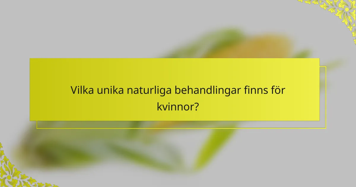 Vilka unika naturliga behandlingar finns för kvinnor?