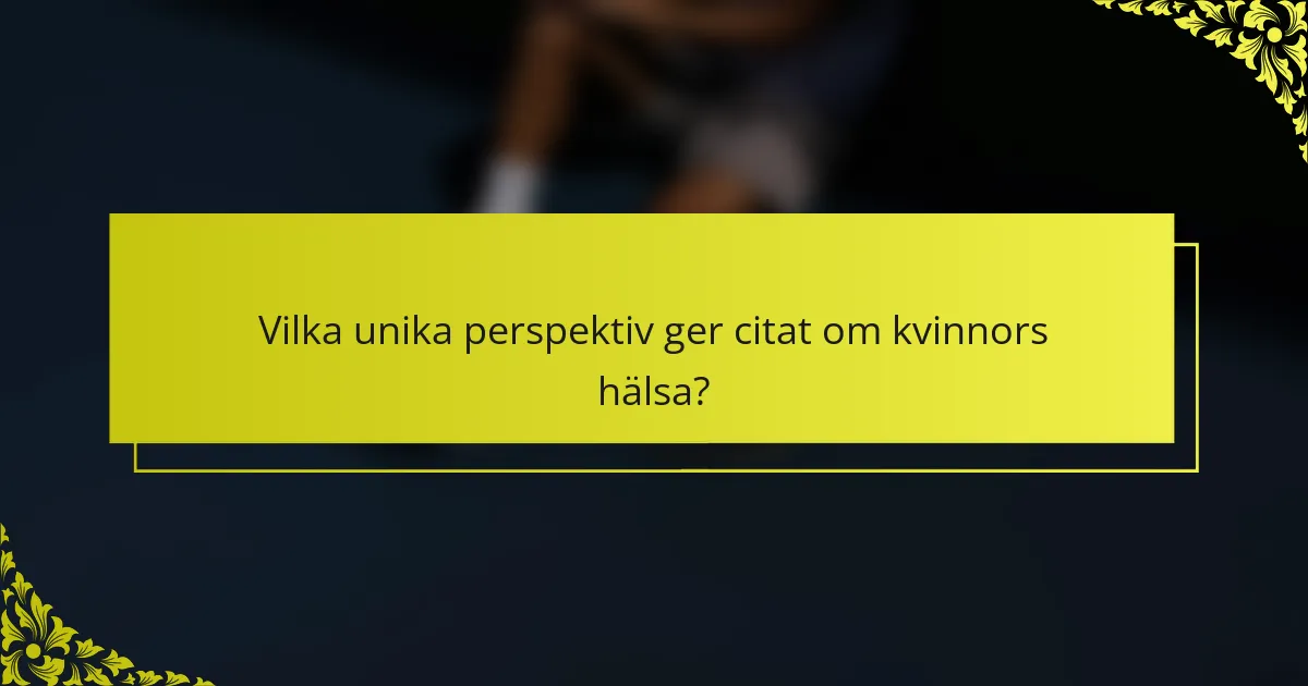 Vilka unika perspektiv ger citat om kvinnors hälsa?