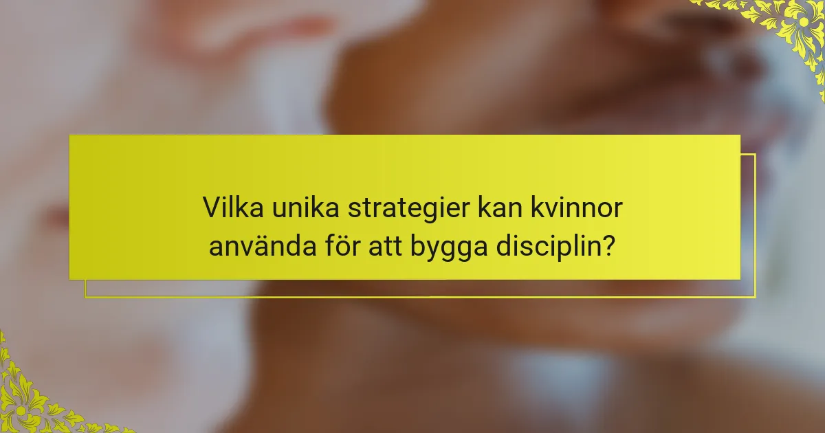 Vilka unika strategier kan kvinnor använda för att bygga disciplin?