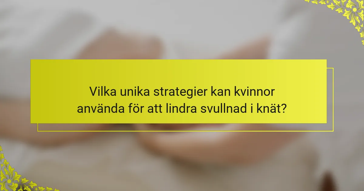 Vilka unika strategier kan kvinnor använda för att lindra svullnad i knät?
