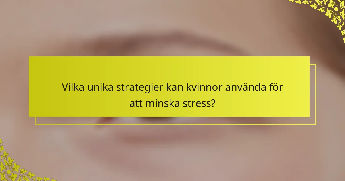 Vilka unika strategier kan kvinnor använda för att minska stress?