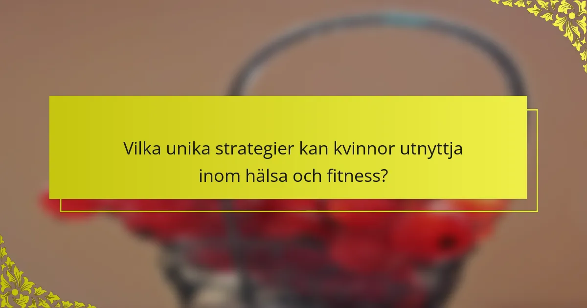Vilka unika strategier kan kvinnor utnyttja inom hälsa och fitness?