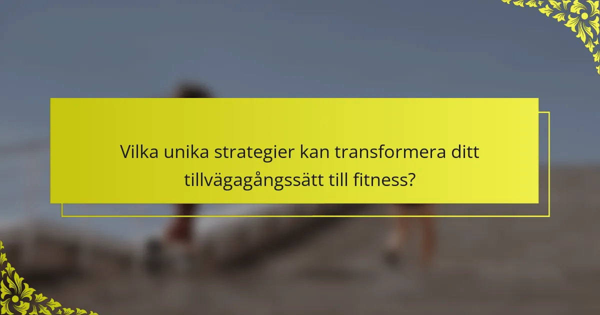 Vilka unika strategier kan transformera ditt tillvägagångssätt till fitness?