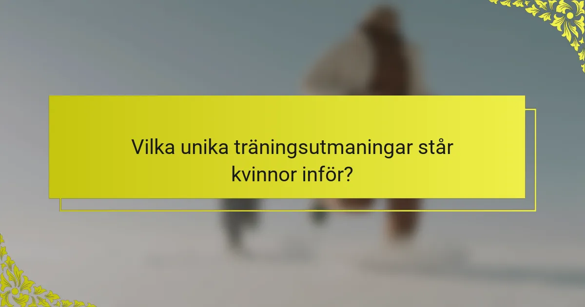 Vilka unika träningsutmaningar står kvinnor inför?