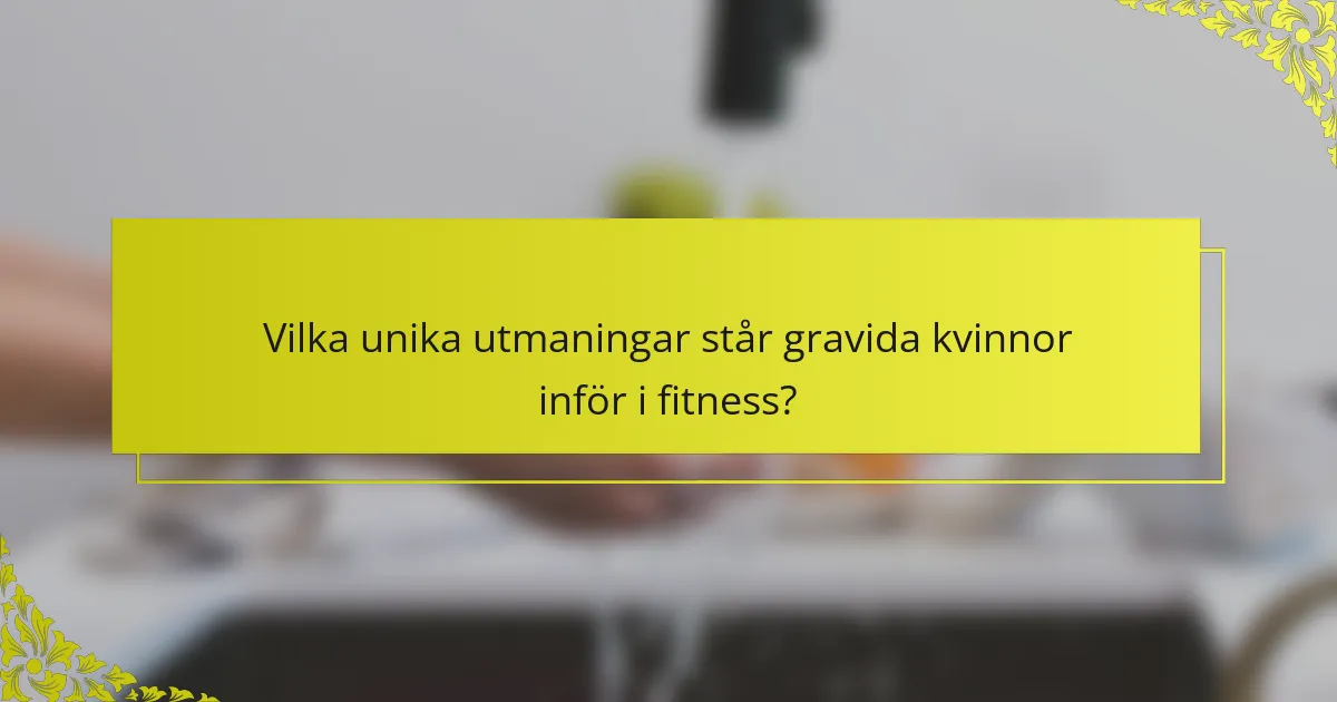 Vilka unika utmaningar står gravida kvinnor inför i fitness?