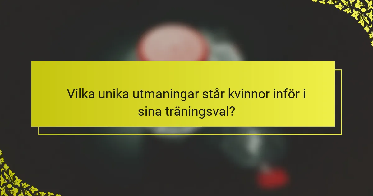 Vilka unika utmaningar står kvinnor inför i sina träningsval?