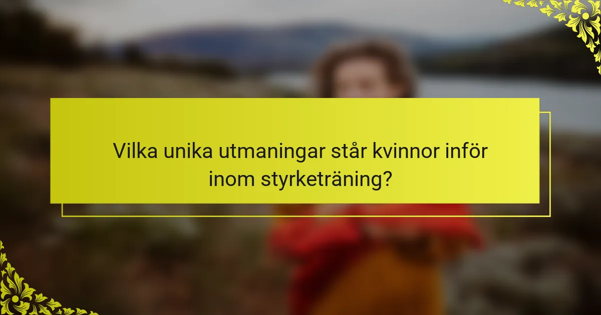 Vilka unika utmaningar står kvinnor inför inom styrketräning?