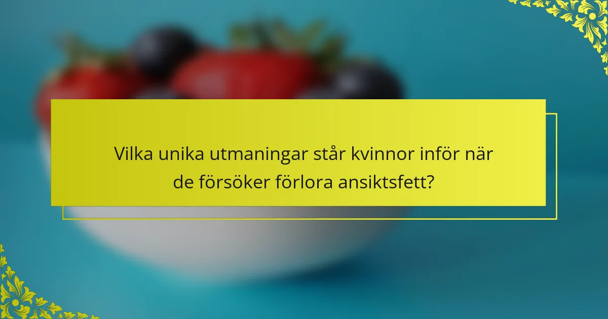 Vilka unika utmaningar står kvinnor inför när de försöker förlora ansiktsfett?