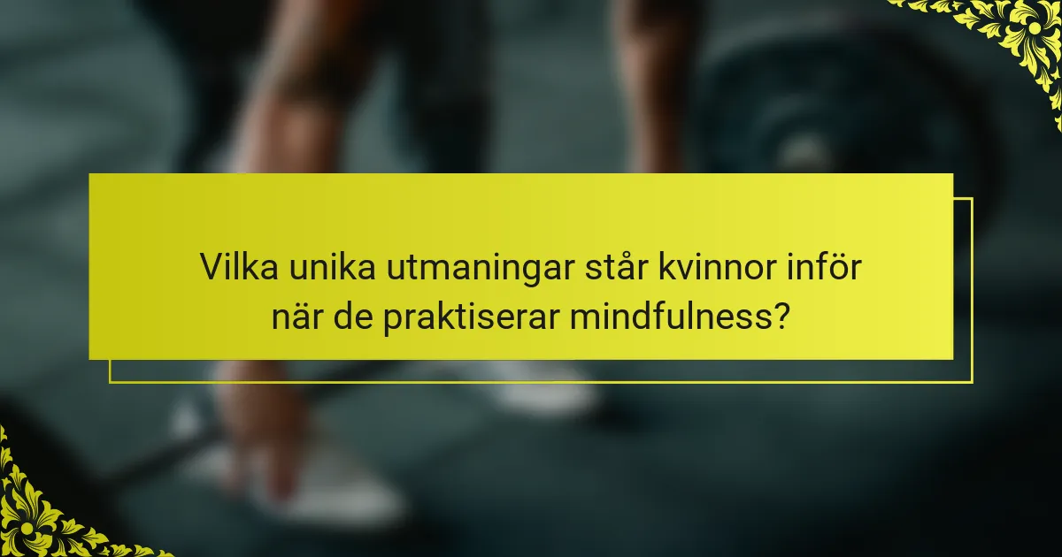 Vilka unika utmaningar står kvinnor inför när de praktiserar mindfulness?