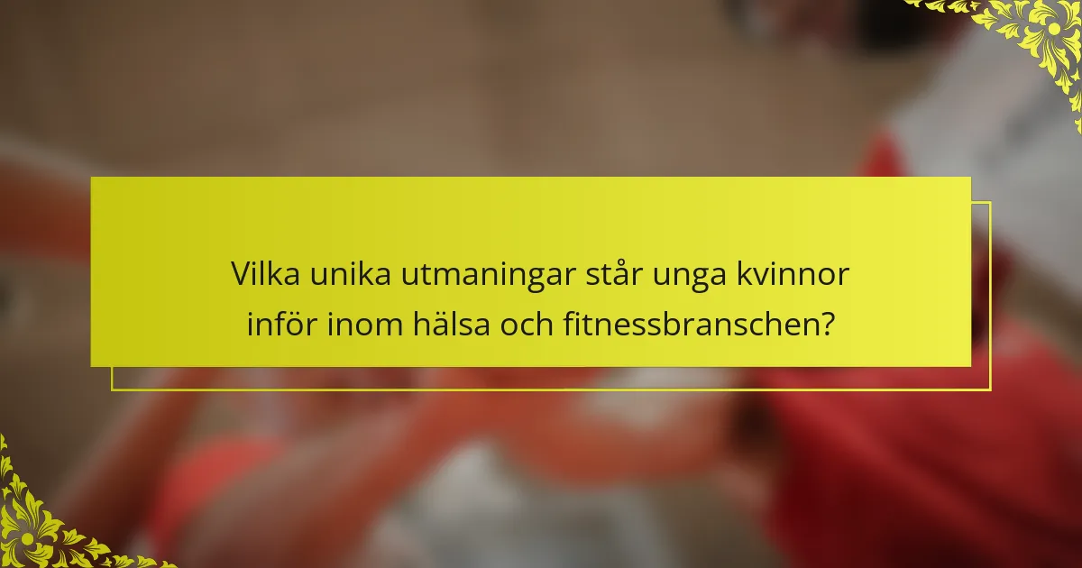 Vilka unika utmaningar står unga kvinnor inför inom hälsa och fitnessbranschen?