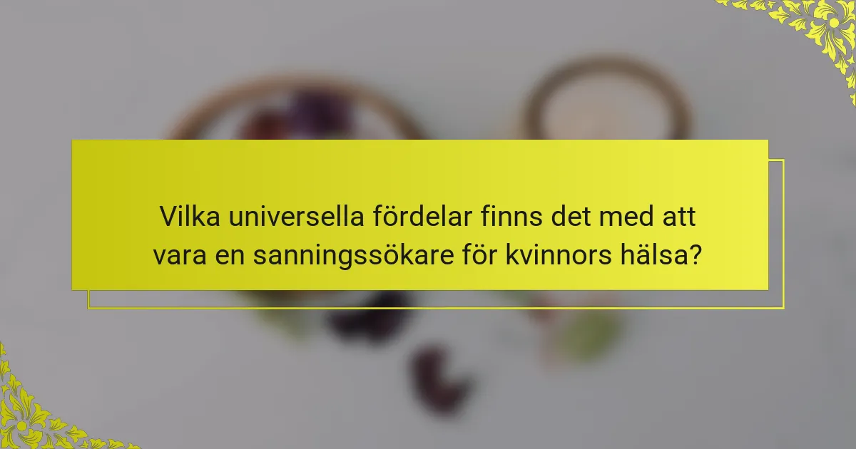 Vilka universella fördelar finns det med att vara en sanningssökare för kvinnors hälsa?