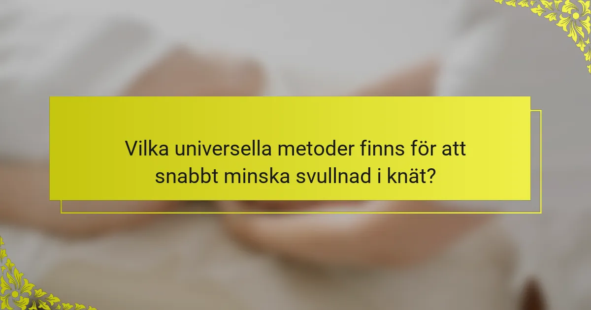 Vilka universella metoder finns för att snabbt minska svullnad i knät?